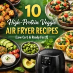 10 High-Protein Veggie Air Fryer Recipes (Low Carb & Ready Fast!)